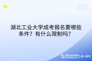 湖北工業(yè)大學(xué)成考報名要哪些條件？有什么限制嗎？