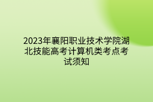 2023年襄陽職業(yè)技術(shù)學(xué)院湖北技能高考計算機(jī)類考點考試須知