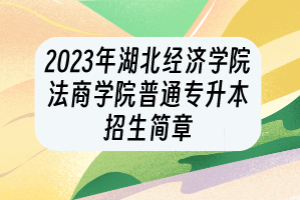 ?2023年湖北經(jīng)濟(jì)學(xué)院法商學(xué)院普通專升本招生簡(jiǎn)章