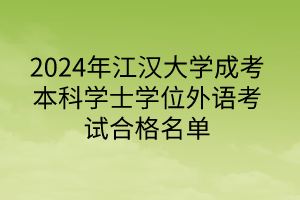 2024年江漢大學(xué)成考本科學(xué)士學(xué)位外語(yǔ)考試合格名單