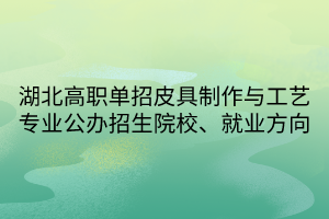 湖北高職單招皮具制作與工藝專(zhuān)業(yè)公辦招生院校、就業(yè)方向