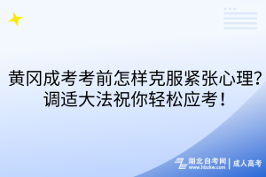 黃岡成考考前怎樣克服緊張心理？調(diào)適大法祝你輕松應(yīng)考！