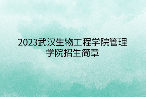 2023武漢生物工程學(xué)院管理學(xué)院招生簡(jiǎn)章