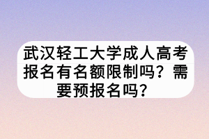 武漢輕工大學(xué)成人高考報(bào)名有名額限制嗎？需要預(yù)報(bào)名嗎？