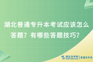 湖北普通專(zhuān)升本考試應(yīng)該怎么答題？有哪些答題技巧？