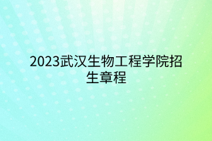 2023武漢生物工程學院招生章程