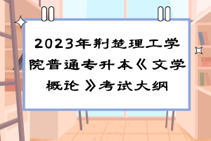 2023年荊楚理工學院普通專升本《文學概論》考試大綱