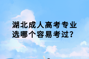 湖北成人高考專業(yè)選哪個容易考過？