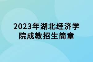 2023年湖北經(jīng)濟學(xué)院成教招生簡章