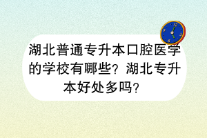 湖北普通專升本口腔醫(yī)學的學校有哪些？湖北專升本好處多嗎？