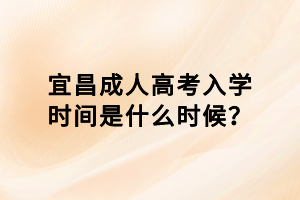 宜昌成人高考入學(xué)時(shí)間是什么時(shí)候？