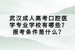 武漢成人高考口腔醫(yī)學(xué)專業(yè)學(xué)校有哪些？報考條件是什么？