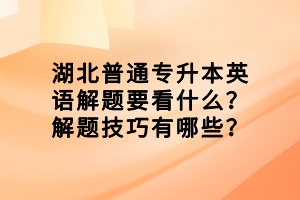 湖北普通專升本英語解題要看什么？解題技巧有哪些？