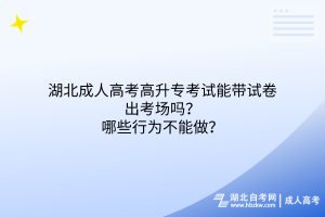 湖北成人高考高升專考試能帶試卷出考場嗎？哪些行為不能做？