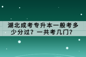 湖北成考專升本一般考多少分過？一共考幾門？