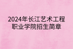 2024年長(zhǎng)江藝術(shù)工程職業(yè)學(xué)院招生簡(jiǎn)章