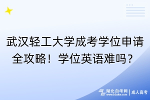 武漢輕工大學成考學位申請全攻略！學位英語難嗎？