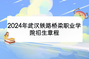 2024年武漢鐵路橋梁職業(yè)學(xué)院招生章程