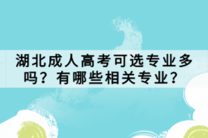 湖北成人高考可選專業(yè)多嗎？有哪些相關(guān)專業(yè)？