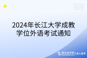 2024年長江大學(xué)成教學(xué)位外語考試通知