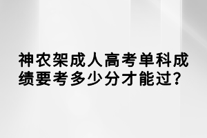 神農(nóng)架成人高考單科成績要考多少分才能過？