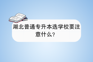 湖北普通專升本選學(xué)校要注意什么？