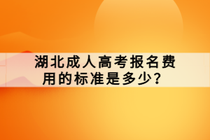 湖北成人高考報名費(fèi)用的標(biāo)準(zhǔn)是多少？