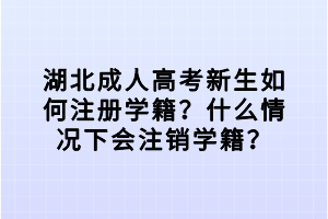 湖北成人高考新生如何注冊(cè)學(xué)籍？什么情況下會(huì)注銷學(xué)籍？