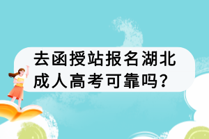 去函授站報名湖北成人高考可靠嗎？