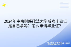 2024年中南財(cái)經(jīng)政法大學(xué)成考畢業(yè)證是自己拿嗎？怎么申請(qǐng)畢業(yè)證？