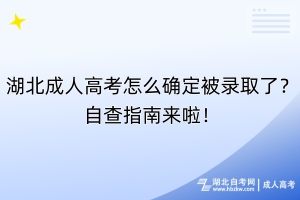 湖北成人高考怎么確定被錄取了？自查指南來啦！