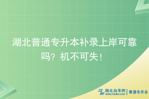 湖北普通專升本補(bǔ)錄上岸可靠嗎？機(jī)不可失！