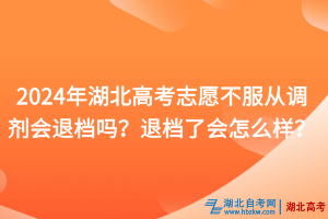 2024年湖北高考志愿不服從調(diào)劑會(huì)退檔嗎？退檔了會(huì)怎么樣？