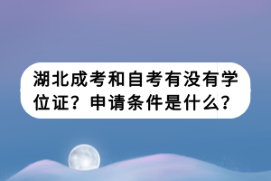 湖北成考和自考有沒有學(xué)位證？申請條件是什么？