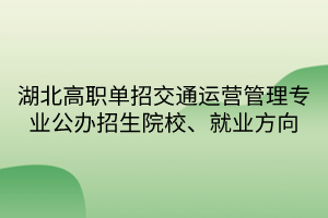 湖北高職單招交通運營管理專業(yè)公辦招生院校、就業(yè)方向