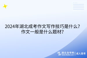 2024年湖北成考作文寫作技巧是什么？作文一般是什么題材？