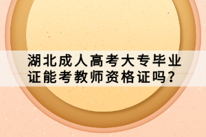 湖北成人高考大專畢業(yè)證能考教師資格證嗎？