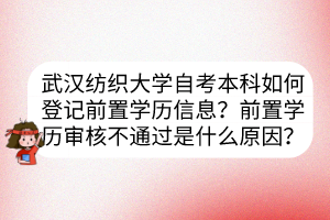 武漢紡織大學(xué)自考本科如何登記前置學(xué)歷信息？前置學(xué)歷審核不通過是什么原因？