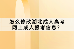 怎么修改湖北成人高考網(wǎng)上成人報考信息？