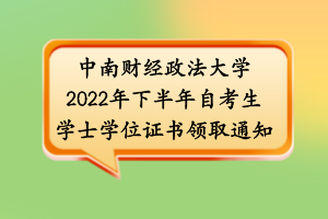 中南財(cái)經(jīng)政法大學(xué)2022年下半年自考生學(xué)士學(xué)位證書(shū)領(lǐng)取通知