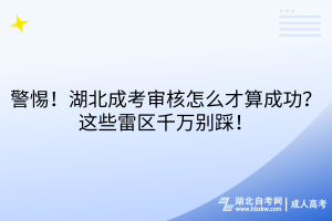 警惕！湖北成考審核怎么才算成功？這些雷區(qū)千萬別踩！