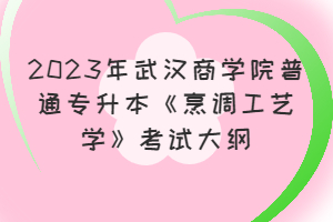 ?2023年武漢商學(xué)院普通專(zhuān)升本《烹調(diào)工藝學(xué)》考試大綱
