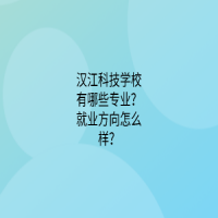 漢江科技學(xué)校有哪些專業(yè)？就業(yè)方向怎么樣？