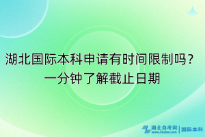 湖北國際本科申請有時(shí)間限制嗎？一分鐘了解截止日期