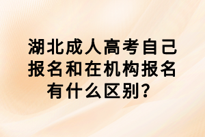 湖北成人高考自己報(bào)名和在機(jī)構(gòu)報(bào)名有什么區(qū)別？