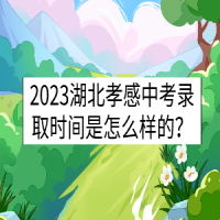 2023湖北孝感中考錄取時(shí)間是怎么樣的？