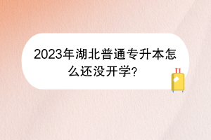 2023年湖北普通專升本怎么還沒開學(xué)？