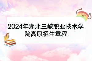 2024年湖北三峽職業(yè)技術學院高職招生章程