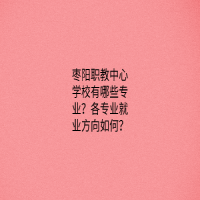 棗陽職教中心學(xué)校有哪些專業(yè)？各專業(yè)就業(yè)方向如何？