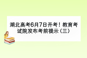 湖北高考6月7日開考！教育考試院發(fā)布考前提示（三）